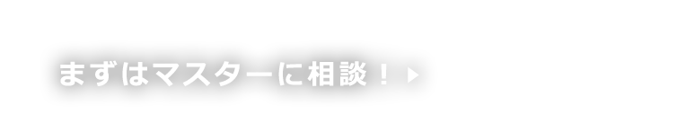 まずはマスターに相談！